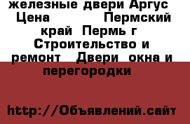 железные двери Аргус › Цена ­ 5 000 - Пермский край, Пермь г. Строительство и ремонт » Двери, окна и перегородки   